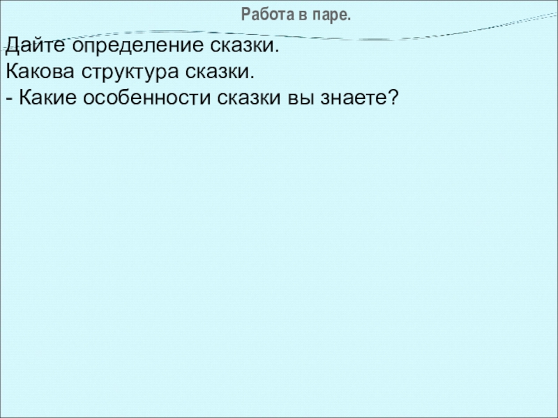 Работа в паре. Дайте определение сказки. Какова структура сказки. - Какие особенности сказки вы знаете?