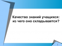 Презентация Качество знаний учащихся: из чего оно складывается?