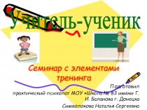 Презентация к семинару с элементами тренинга Ученик - учитель. Развитие коммуникативных умений и навыков общения педагогов с учащимися