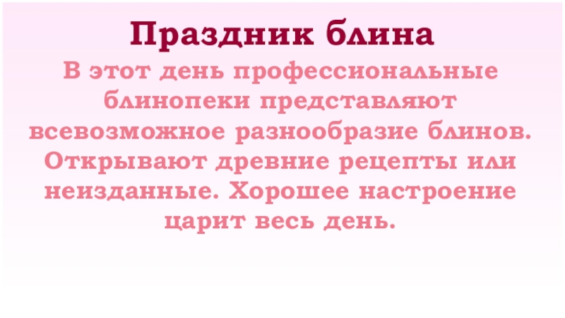 Праздник блина В этот день профессиональные блинопеки представляют всевозможное разнообразие блинов.Открывают древние рецепты или неизданные. Хорошее