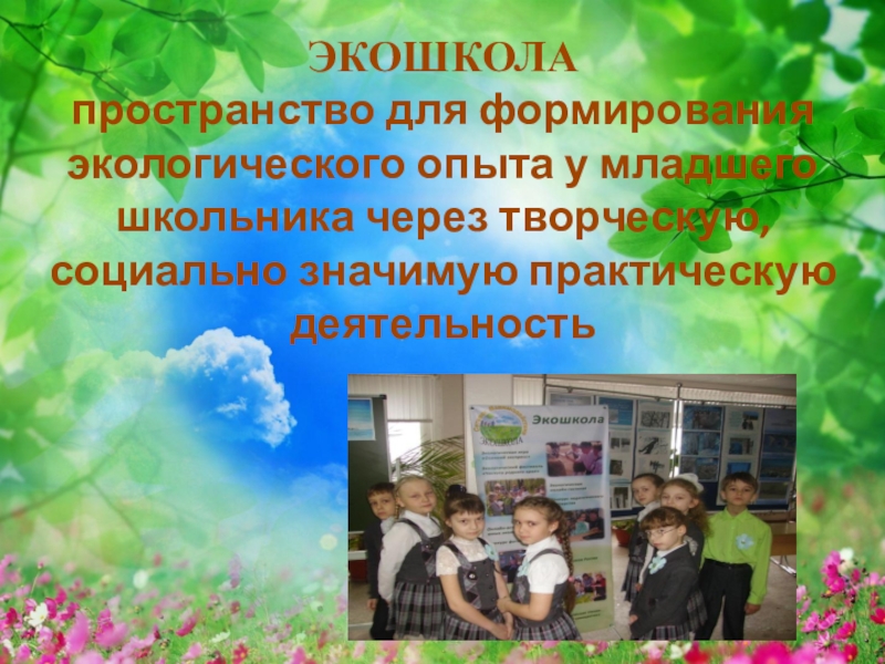 Презентация ЭКОШКОЛА - пространство для формирования экологического опыта у младшего школьника через творческую, социально значимую практическую деятельность