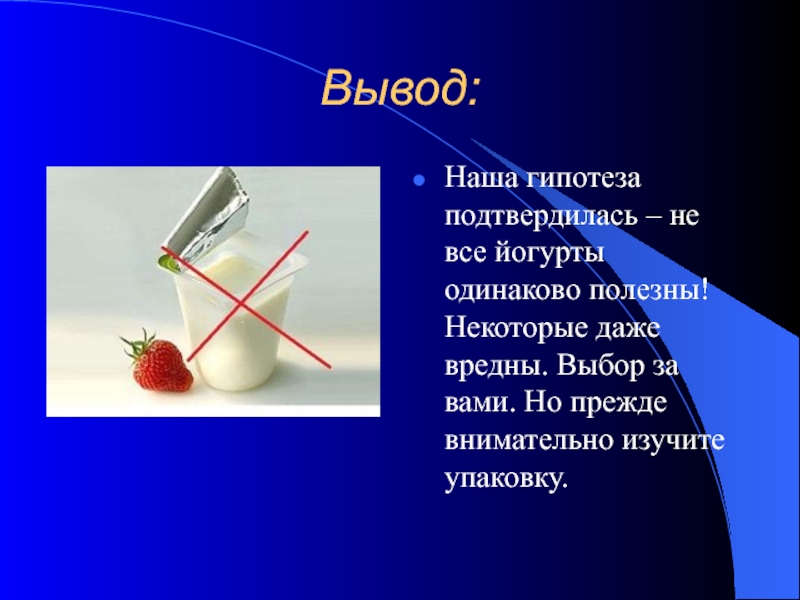 Вывод одинаково. Все ли йогурты полезны проект. Презентация на тему все ли йогурты полезны. Вывод о йогурте. Гипотеза про йогурт.