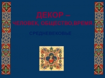 Презентация  Декор -человек, общество, время. Средневековье