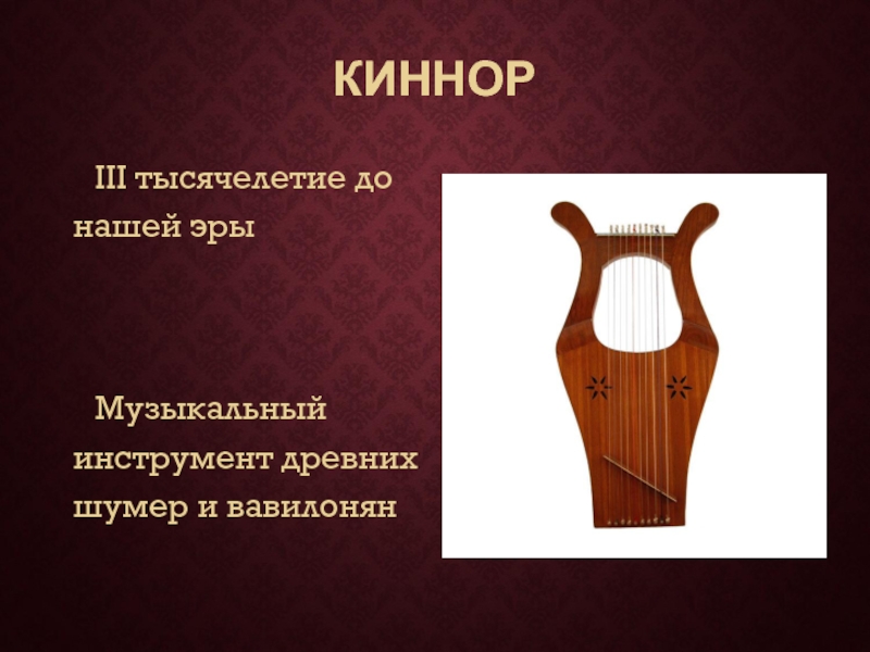 КИННОР	III тысячелетие до нашей эры	Музыкальный инструмент древних шумер и вавилонян