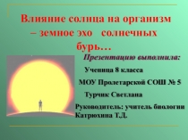 Презентация-исследование по биологии на тему Влияние Солнца на организм – земное эхо солнечных бурь... (8 класс)
