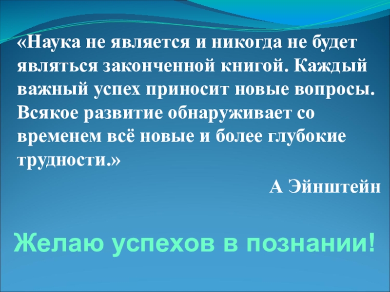 Более глубок. Наука не является и никогда не будет являться законченной книгой. Наука не является законченной книгой. Наука не является и никогда не будет законченной книгой… А. Эйнштейн. Наука и не наука.