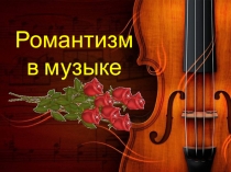 Презентация по музыкальной литературе Романтизм в музыке