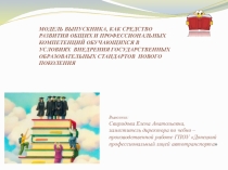 МОДЕЛЬ ВЫПУСКНИКА, КАК СРЕДСТВО РАЗВИТИЯ ОБЩИХ И ПРОФЕССИОНАЛЬНЫХ КОМПЕТЕНЦИЙ ОБУЧАЮЩИХСЯ В УСЛОВИЯХ ВНЕДРЕНИЯ ГОСУДАРСТВЕННЫХ ОБРАЗОВАТЕЛЬНЫХ СТАНДАРТОВ НОВОГО ПОКОЛЕНИЯ