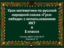 Урок математики по русской народной сказке Гуси-лебеди с использованием ИКТ в 1 классе
