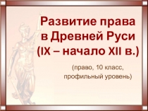 Презентация к уроку права (профильный уровень) Развитие права в Древней Руси (IX - начало XII века )