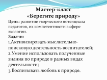 Презентация. Мастер-класс Берегите природу развитие творческого потенциала педагогов, их компетентности в сфере экологии; повышение профессионального мастерства педагогов.
