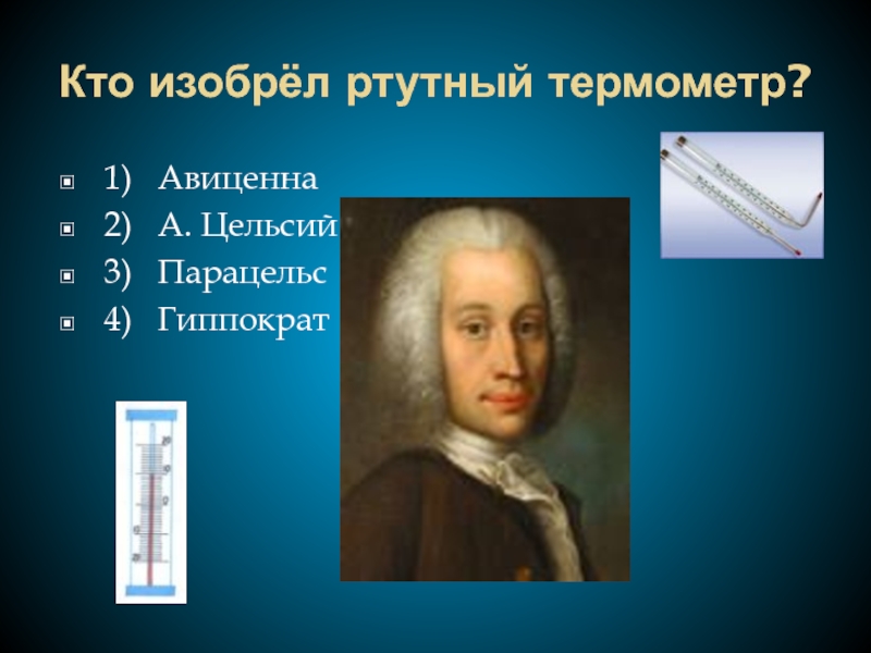 Кто изобрёл ртутный термометр?1)  Авиценна2)  А. Цельсий3)  Парацельс4)  Гиппократ