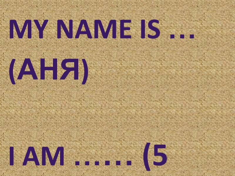 My name is …(Аня)I am …… (5 лет)