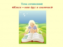 Презентация сочинение  Книга-наш друг и советчик ( 7 класс)