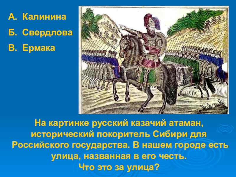 На картинке русский казачий атаман, исторический покоритель Сибири для Российского государства. В нашем городе есть улица, названная