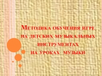 Презентация по музыке на тему:Методика обучения игре на детских музыкальных инструментах на уроке музыки