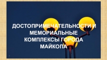 Презентация Достопримечательности и мемориальные комплексы города Майкопа