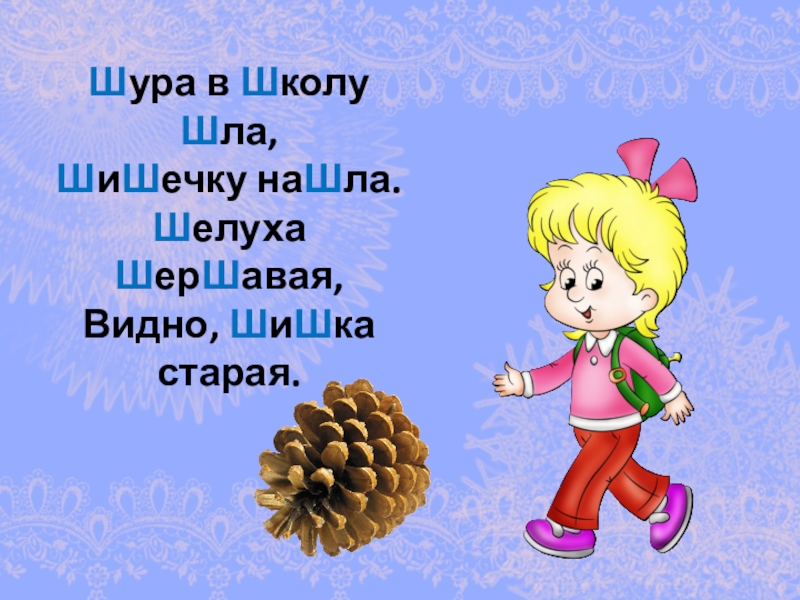 В лесной школе шишка заменяет цифру 0. Шура в школу шла шишечку. Скороговорки Шура в школу шла. Шла шишку нашла. Шура в школу шла, шишечку нашла. Шелуха шершавая, видно шишка Старая..