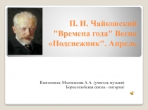 Презентация к уроку музыки П. И. Чайковский Времена года Весна Подснежник. Апрель