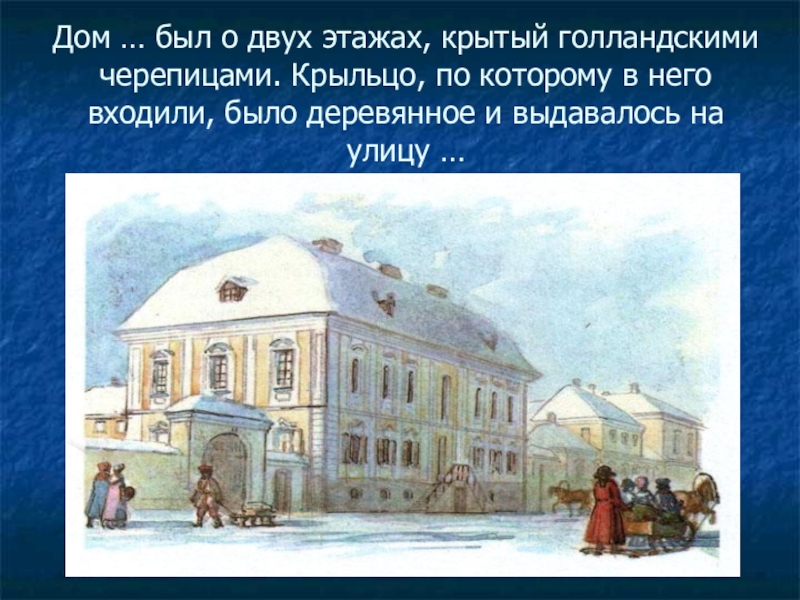 Дом … был о двух этажах, крытый голландскими черепицами. Крыльцо, по которому в него входили, было деревянное