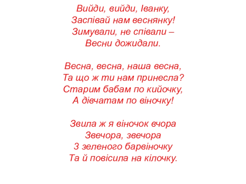 Вийди, вийди, Іванку, Заспівай нам веснянку! Зимували, не співали – Весни дожидали.  Весна, весна, наша весна,