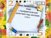 Презентация по математике.Закрепление по теме  Арифметические действия над числами 2 кл.