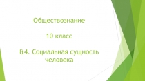 Презентация по Обществознанию на тему &4. Социальная сущность человека. (10 класс)