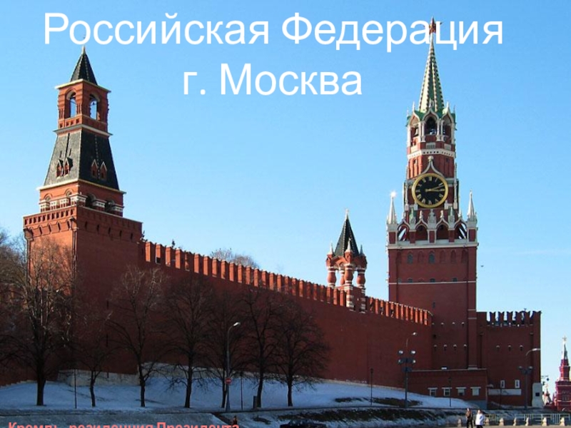 Кремль- резиденция ПрезидентаРоссийская Федерацияг. Москва