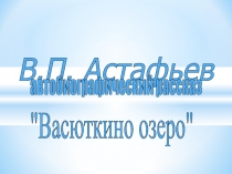 Презентация по литературе на тему Образовательная экскурсия Дом-музей В.П. Астафьева в Овсянке. В.П. Астафьев. Васюткино озеро. 5 класс