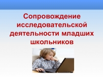 Презентация: Сопровождение исследовательской деятельности младших школьников