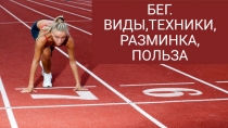 Презентация по физкультуре: БЕГ.ВИДЫ,ТЕХНИКИ, РАЗМИНКА, ПОЛЬЗА