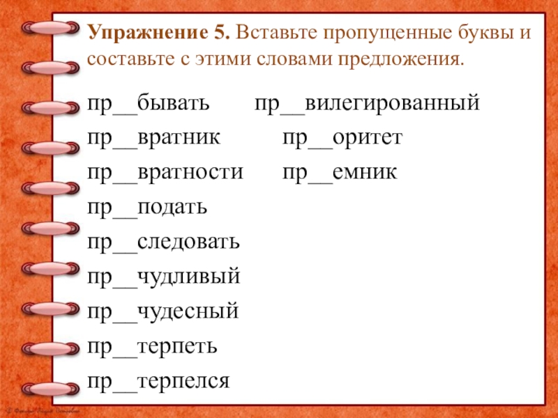 Упражнение 5. Вставьте пропущенные буквы и составьте с этими словами предложения.пр__бывать пр__вилегированныйпр__вратник пр__оритет пр__вратности пр__емник пр__податьпр__следовать пр__чудливый