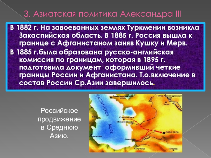 3. Азиатская политика Александра IIIВ 1882 г. На завоеванных землях Туркмении возникла Закаспийская область. В 1885 г.
