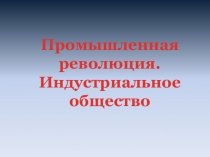 Презентация к уроку : промышленная революция.становление индустриального общества