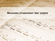 Презентация по музыке Мелодия угадывает нас самих