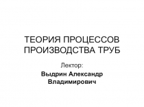 ТЕОРИЯ ПРОЦЕССОВ ПРОИЗВОДСТВА ТРУБ