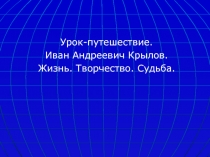 Презентация по литературе Урок-путешествие. Иван Андреевич Крылов. Жизнь. Творчество. Судьба. (5 класс)