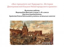 Без прошлого нет будущего.Истрия Дмитриевской башни Нижегородского Кремля