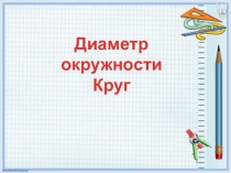 Презентация по математике Диаметр окружности. Круг.
