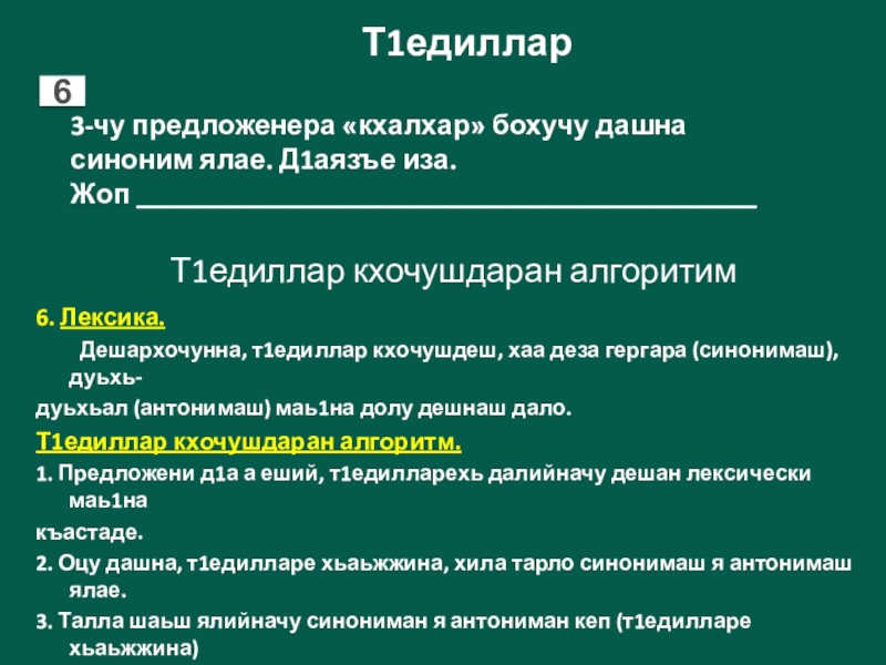 6. Лексика.	Дешархочунна, т1едиллар кхочушдеш, хаа деза гергара (синонимаш), дуьхь-дуьхьал (антонимаш) маь1на долу дешнаш дало.Т1едиллар кхочушдаран алгоритм.1. Предложени