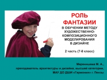 РОЛЬ ФАНТАЗИИ В ОБУЧЕНИИ МЕТОДУ ХУДОЖЕСТВЕННО-КОМПОЗИЦИОННОГО МОДЕЛИРОВАНИЯ ДИЗАЙНЕ часть 2 (7-8 классы)