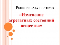 Презентация к уроку физики в 8 классе Решение задач по теме Изменение агрегатных состояний вещества