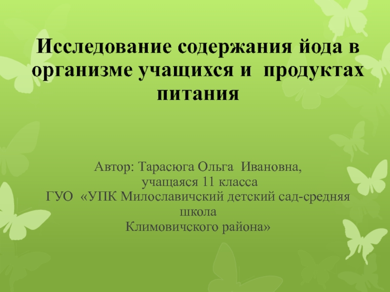 Исследование содержания йода в организме учащихся и продуктах питания Автор: Тарасюга Ольга Ивановна,  учащаяся 11 класса