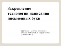 ЗАКРЕПЛЕНИЕ ТЕХНОЛОГИИ НАПИСАНИЯ ПИСЬМЕННЫХ БУКВ
