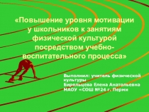Презентация по физической культуре на тему Повышение уровня мотивации у школьников к занятиям физической культурой посредством учебно-воспитательного процесса