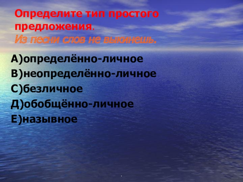 Определите тип простого предложения. Из песни слов не выкинешь.А)определённо-личноеВ)неопределённо-личноеС)безличноеД)обобщённо-личноеЕ)назывное.