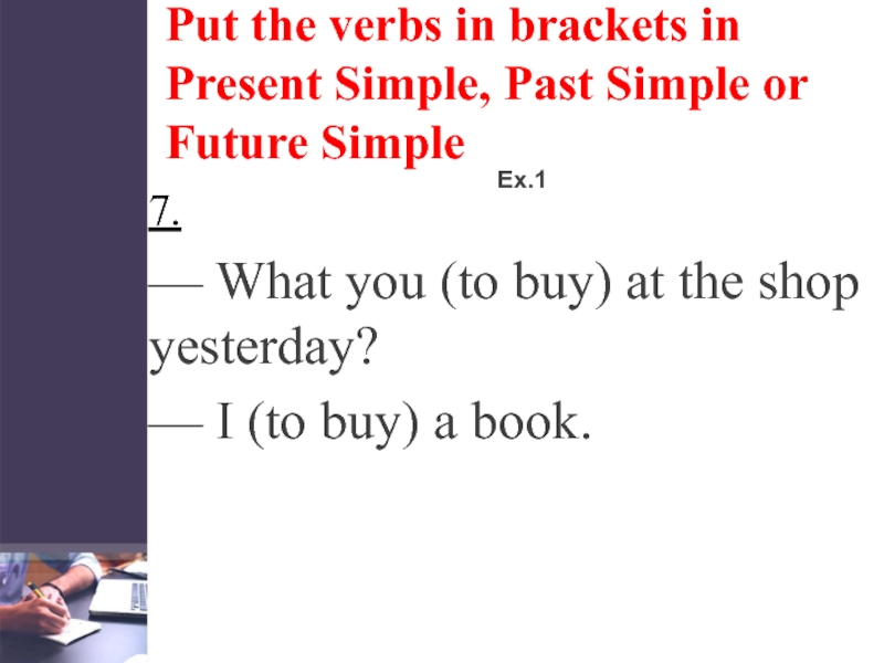 Put the verbs in brackets in Present Simple, Past Simple or Future SimpleEx.17. — What