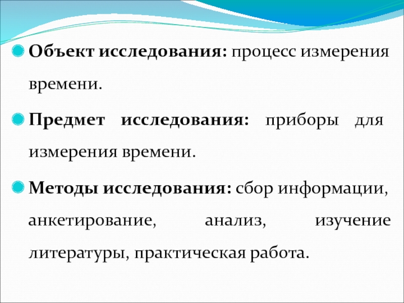 Объект исследования: процесс измерения времени.Предмет исследования: приборы для измерения времени.Методы исследования: сбор информации, анкетирование, анализ, изучение литературы,