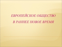 Презентация по истории Нового времени Европейское общество в раннее Новое время