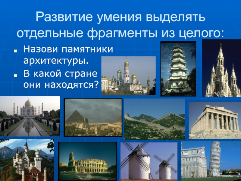Развитие умения выделять отдельные фрагменты из целого: Назови памятники архитектуры.В какой стране они находятся?